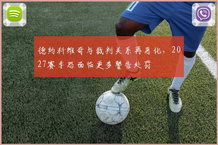 德约科维奇与裁判关系再恶化，2027赛季恐面临更多警告处罚