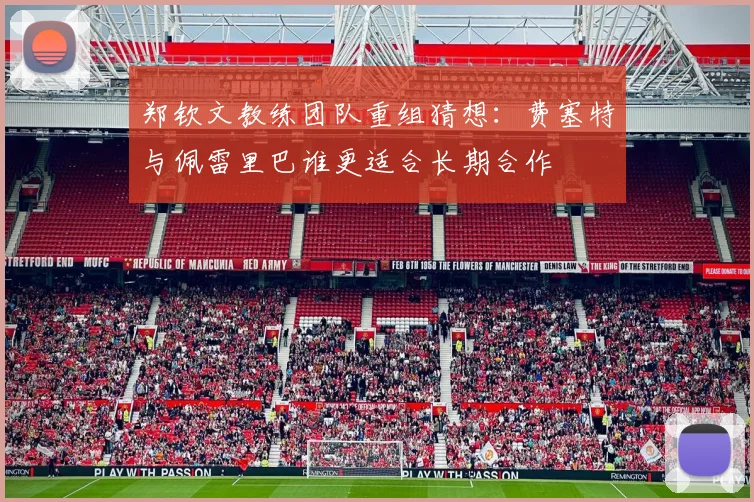 郑钦文教练团队重组猜想：费塞特与佩雷里巴谁更适合长期合作